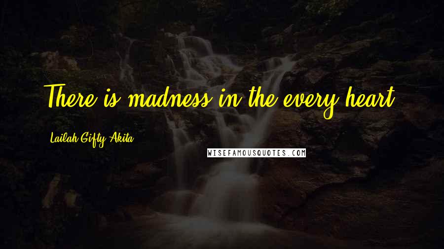 Lailah Gifty Akita Quotes: There is madness in the every heart.