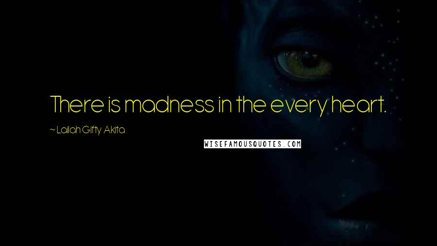 Lailah Gifty Akita Quotes: There is madness in the every heart.