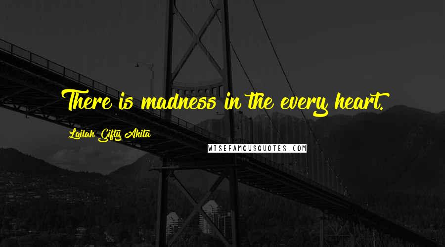 Lailah Gifty Akita Quotes: There is madness in the every heart.
