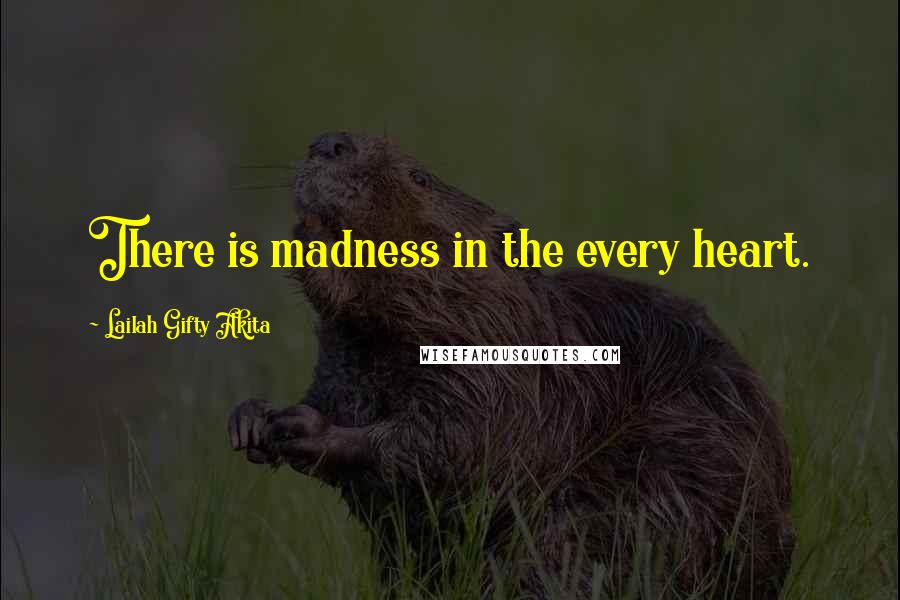 Lailah Gifty Akita Quotes: There is madness in the every heart.