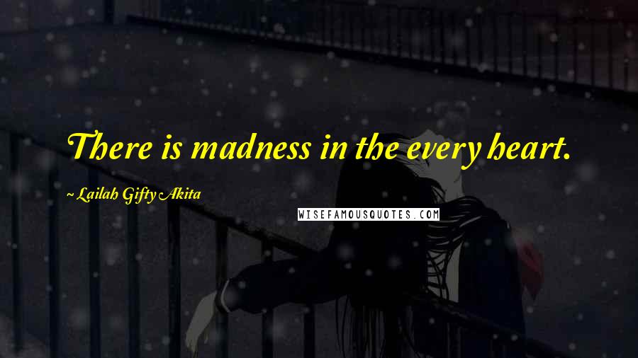 Lailah Gifty Akita Quotes: There is madness in the every heart.