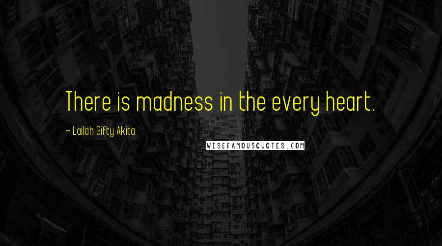 Lailah Gifty Akita Quotes: There is madness in the every heart.