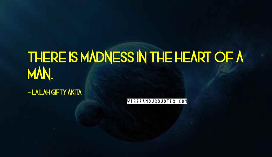 Lailah Gifty Akita Quotes: There is madness in the heart of a man.