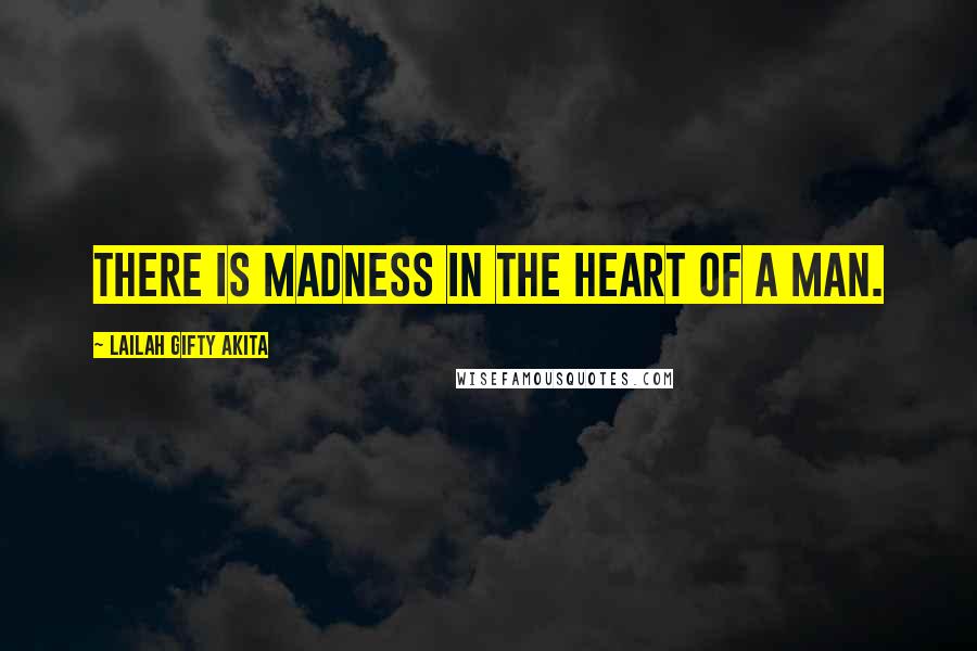 Lailah Gifty Akita Quotes: There is madness in the heart of a man.