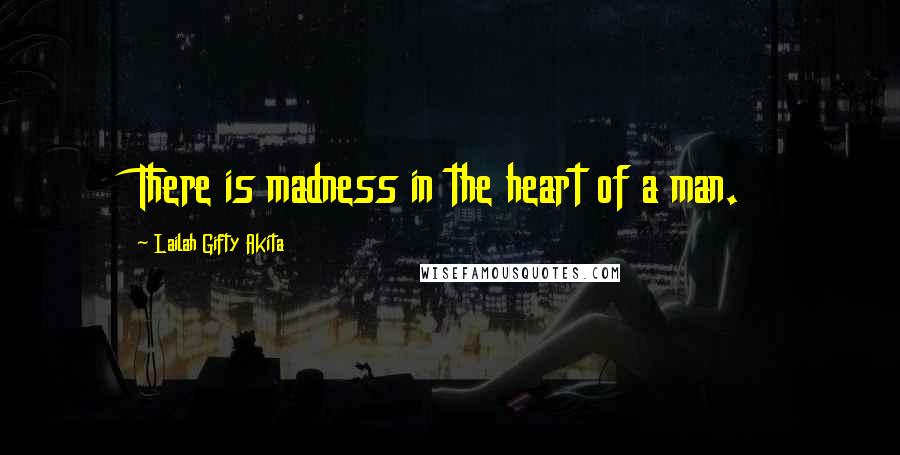 Lailah Gifty Akita Quotes: There is madness in the heart of a man.