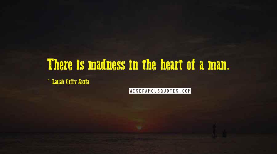 Lailah Gifty Akita Quotes: There is madness in the heart of a man.