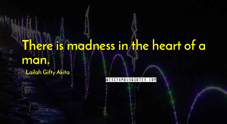 Lailah Gifty Akita Quotes: There is madness in the heart of a man.