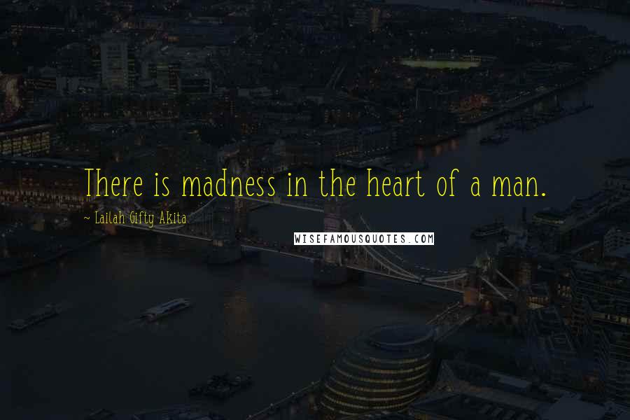 Lailah Gifty Akita Quotes: There is madness in the heart of a man.