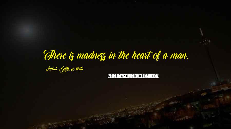 Lailah Gifty Akita Quotes: There is madness in the heart of a man.