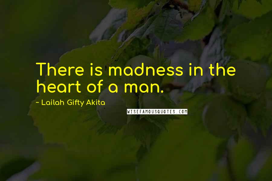 Lailah Gifty Akita Quotes: There is madness in the heart of a man.