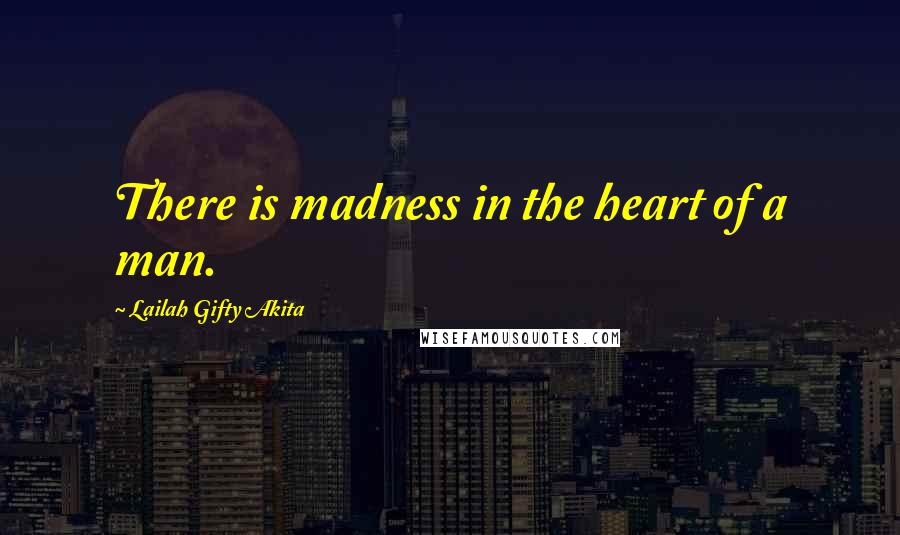 Lailah Gifty Akita Quotes: There is madness in the heart of a man.