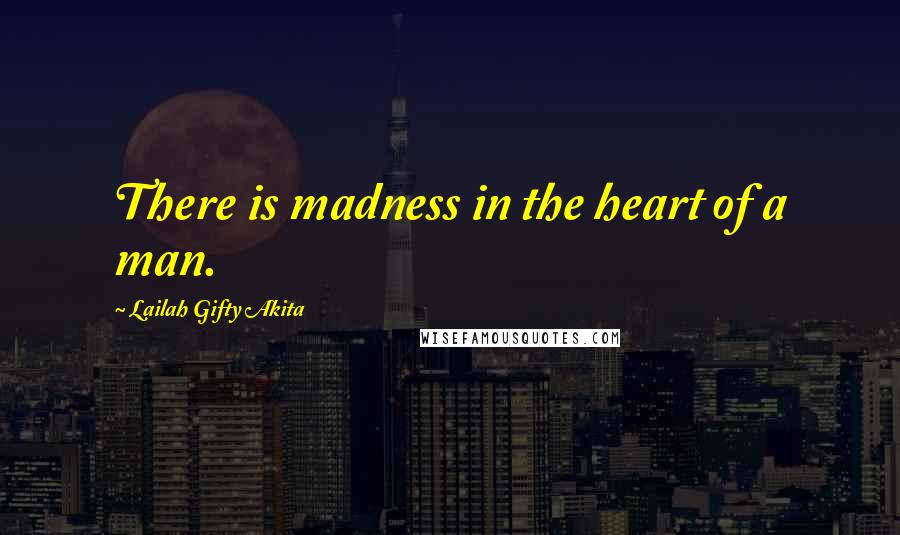 Lailah Gifty Akita Quotes: There is madness in the heart of a man.