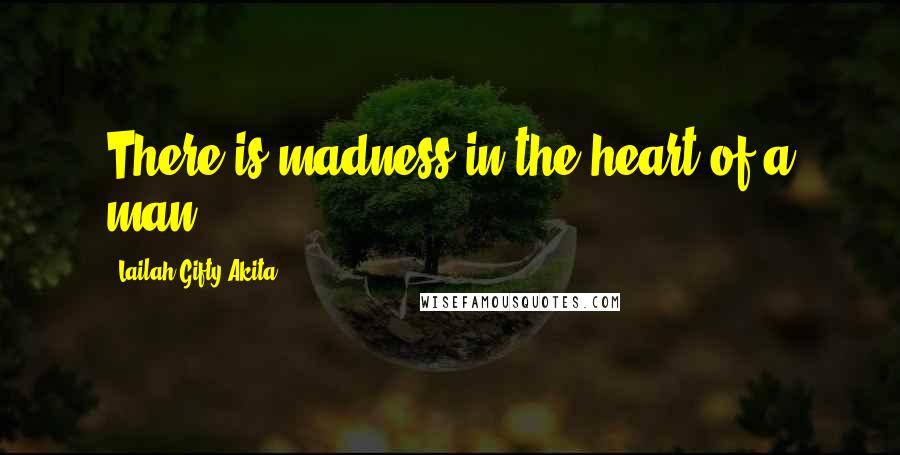 Lailah Gifty Akita Quotes: There is madness in the heart of a man.