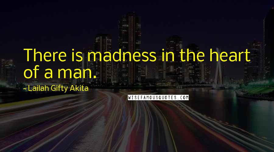 Lailah Gifty Akita Quotes: There is madness in the heart of a man.