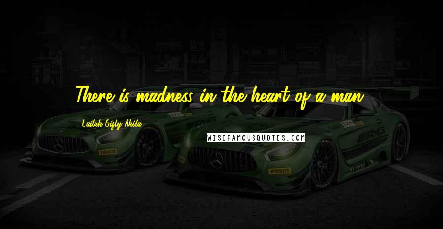 Lailah Gifty Akita Quotes: There is madness in the heart of a man.