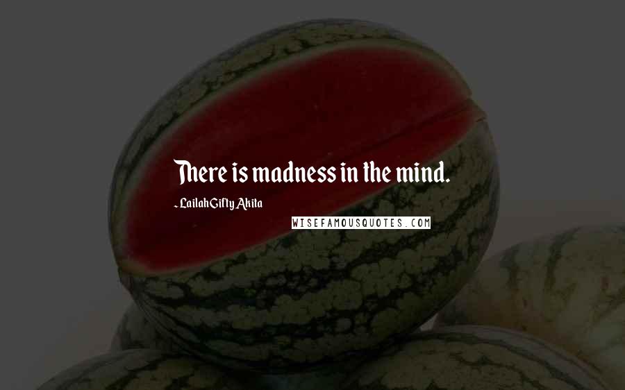 Lailah Gifty Akita Quotes: There is madness in the mind.