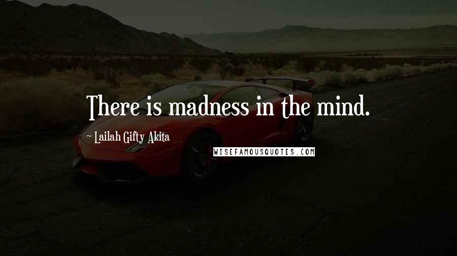 Lailah Gifty Akita Quotes: There is madness in the mind.