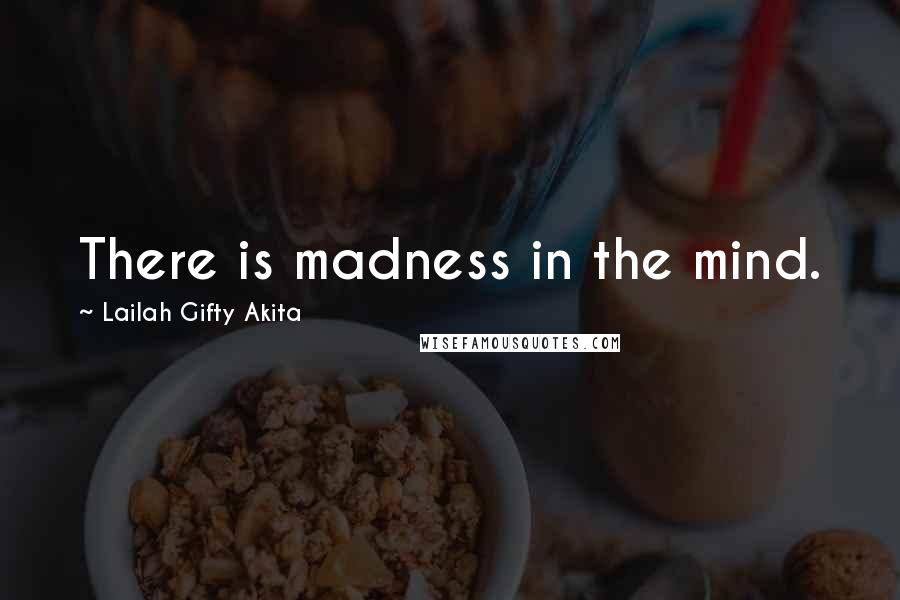 Lailah Gifty Akita Quotes: There is madness in the mind.