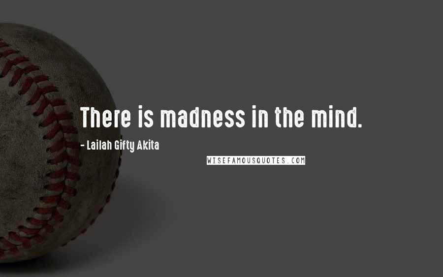 Lailah Gifty Akita Quotes: There is madness in the mind.