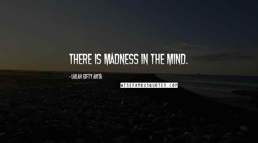 Lailah Gifty Akita Quotes: There is madness in the mind.