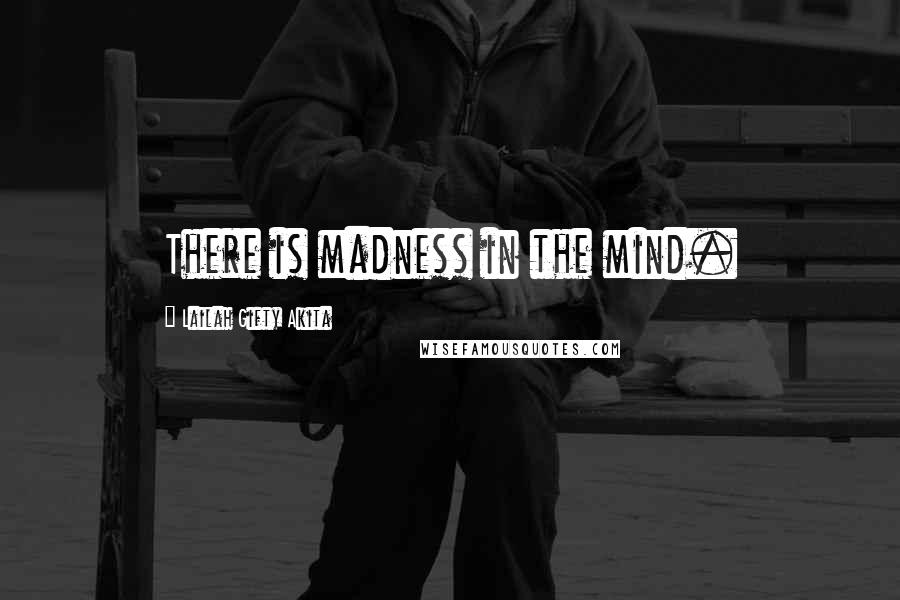 Lailah Gifty Akita Quotes: There is madness in the mind.