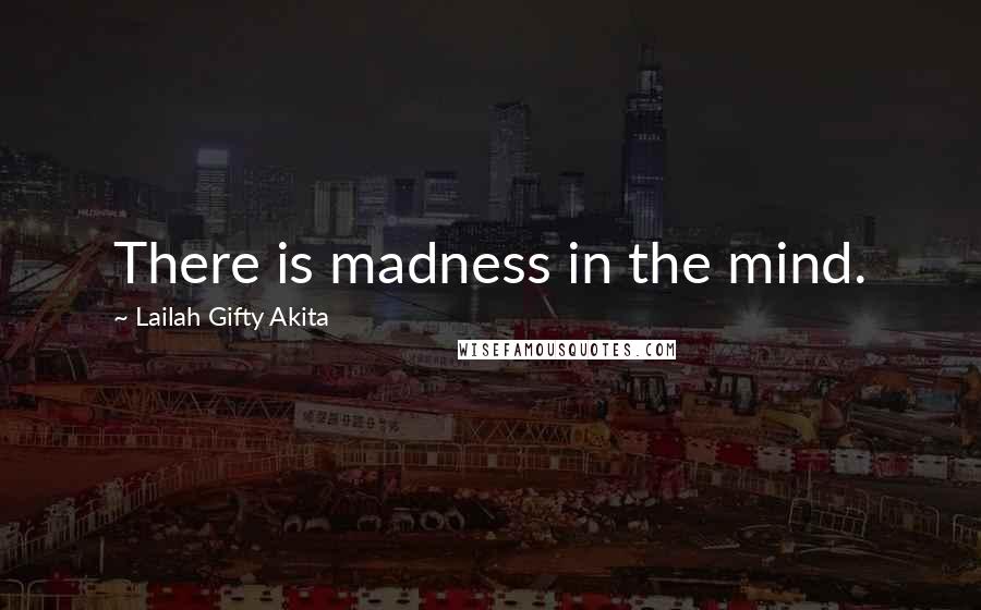 Lailah Gifty Akita Quotes: There is madness in the mind.