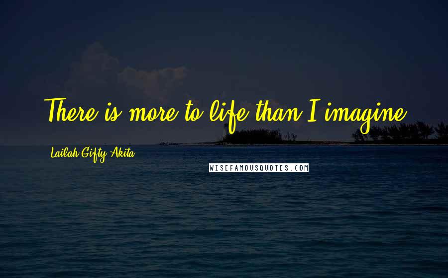 Lailah Gifty Akita Quotes: There is more to life than I imagine