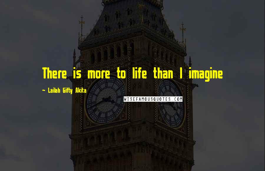 Lailah Gifty Akita Quotes: There is more to life than I imagine