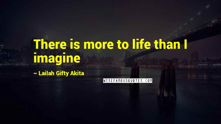 Lailah Gifty Akita Quotes: There is more to life than I imagine