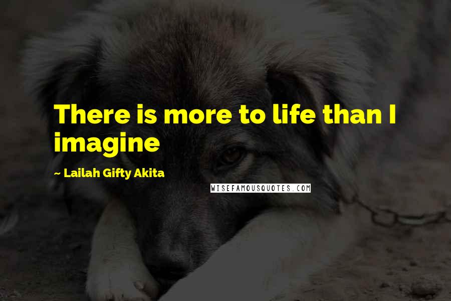 Lailah Gifty Akita Quotes: There is more to life than I imagine