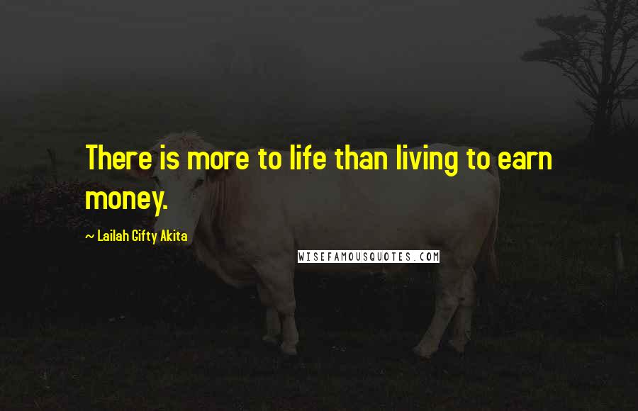 Lailah Gifty Akita Quotes: There is more to life than living to earn money.