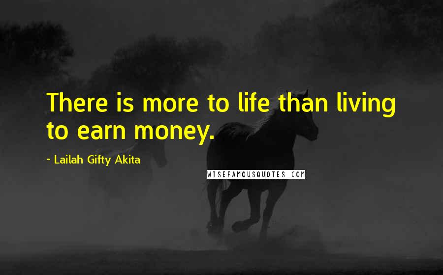 Lailah Gifty Akita Quotes: There is more to life than living to earn money.