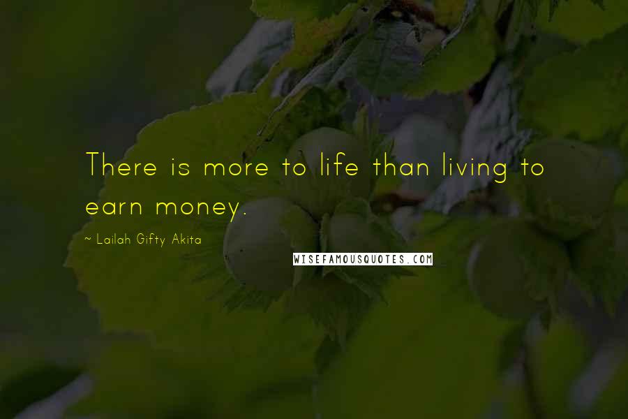 Lailah Gifty Akita Quotes: There is more to life than living to earn money.