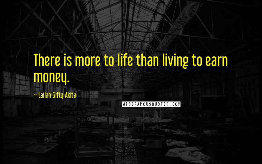 Lailah Gifty Akita Quotes: There is more to life than living to earn money.