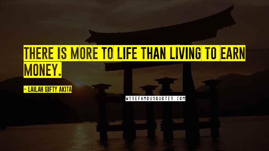 Lailah Gifty Akita Quotes: There is more to life than living to earn money.