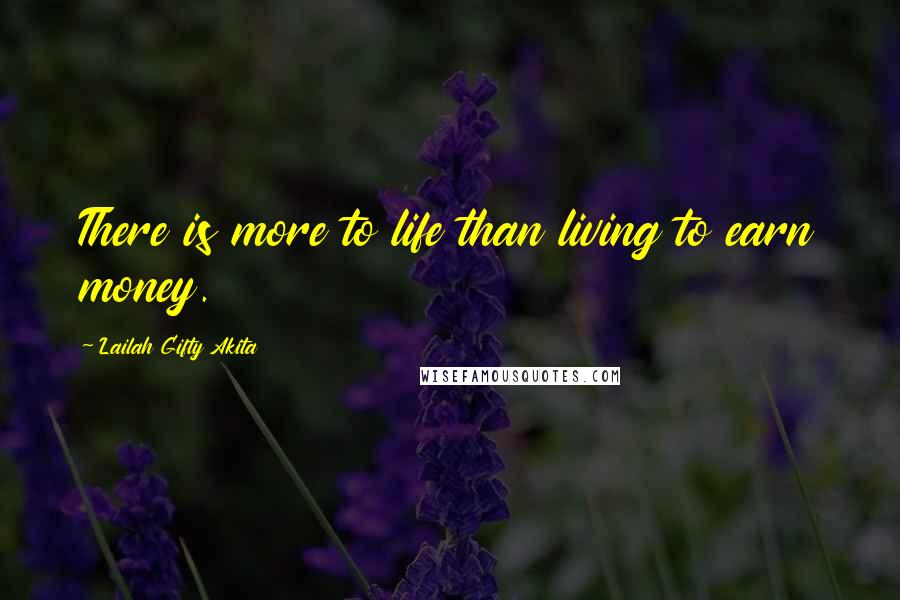 Lailah Gifty Akita Quotes: There is more to life than living to earn money.