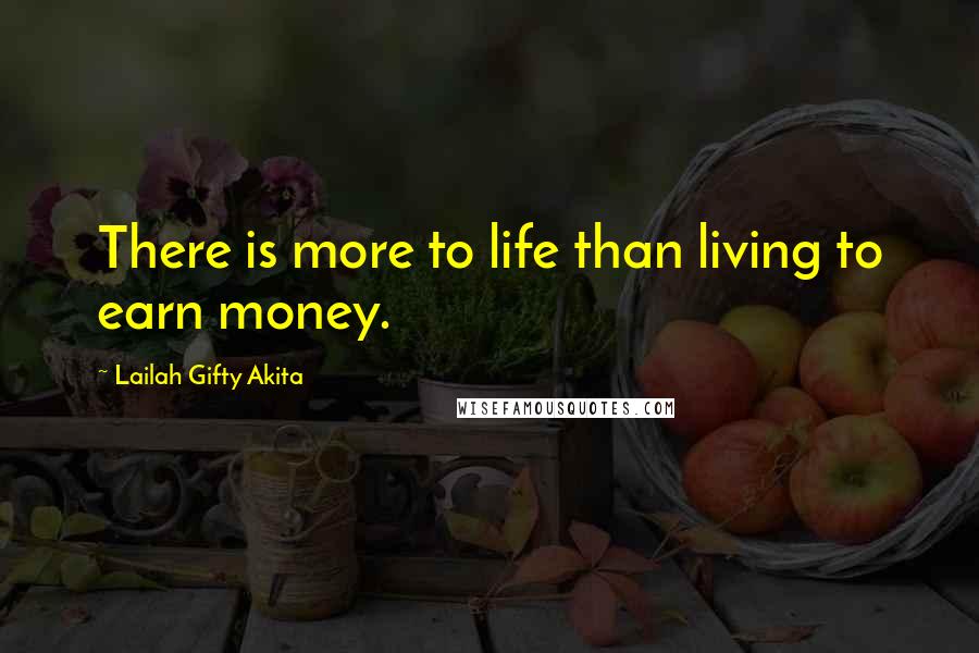 Lailah Gifty Akita Quotes: There is more to life than living to earn money.