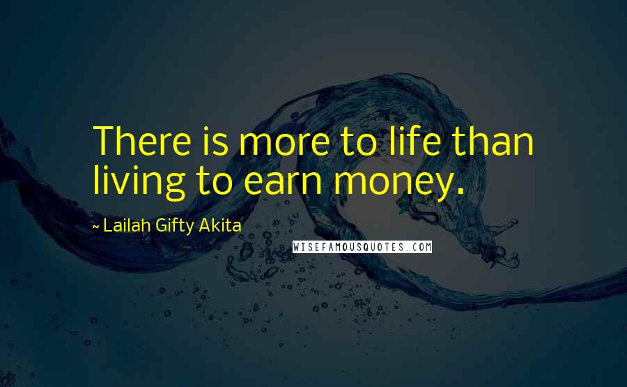 Lailah Gifty Akita Quotes: There is more to life than living to earn money.