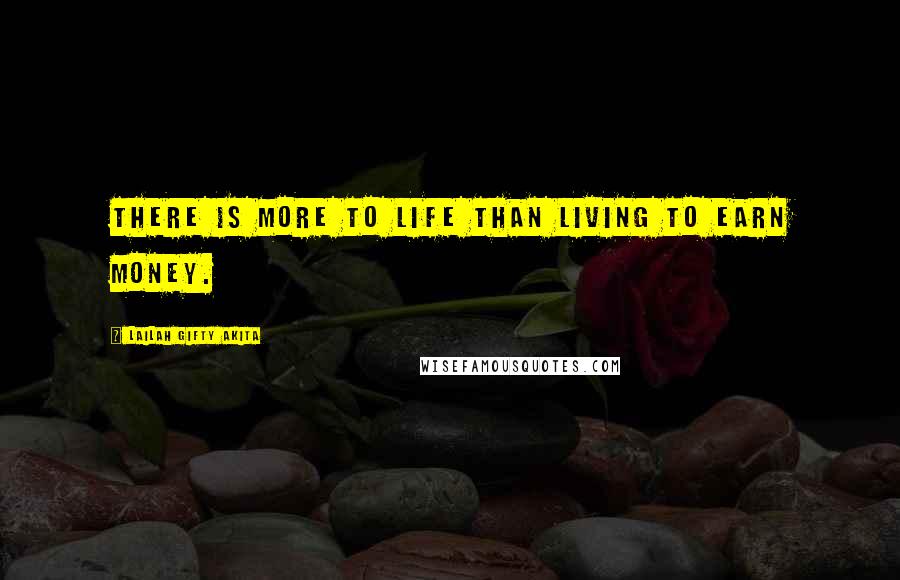 Lailah Gifty Akita Quotes: There is more to life than living to earn money.