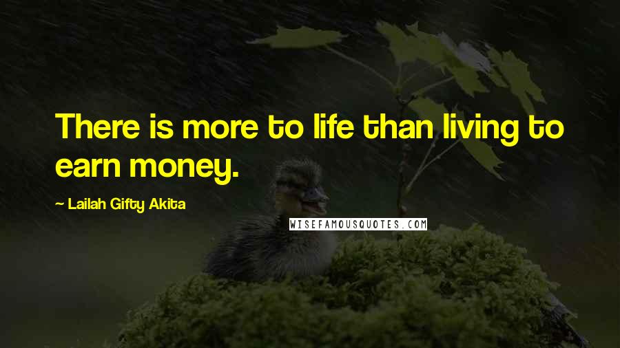 Lailah Gifty Akita Quotes: There is more to life than living to earn money.