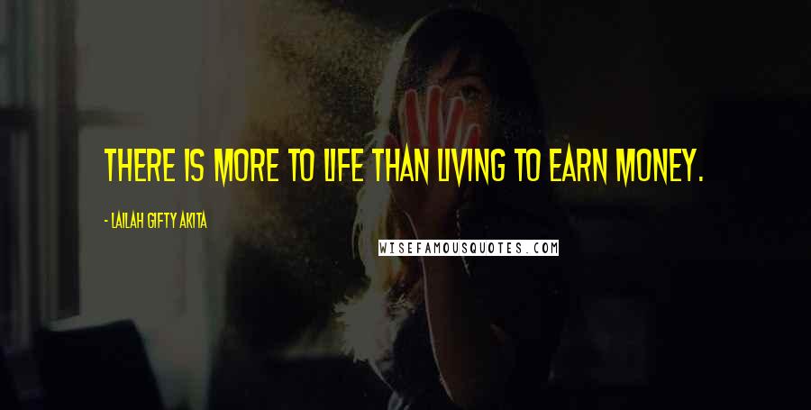 Lailah Gifty Akita Quotes: There is more to life than living to earn money.