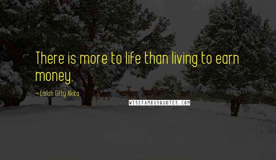 Lailah Gifty Akita Quotes: There is more to life than living to earn money.