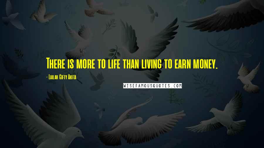 Lailah Gifty Akita Quotes: There is more to life than living to earn money.