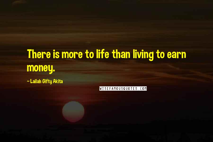 Lailah Gifty Akita Quotes: There is more to life than living to earn money.