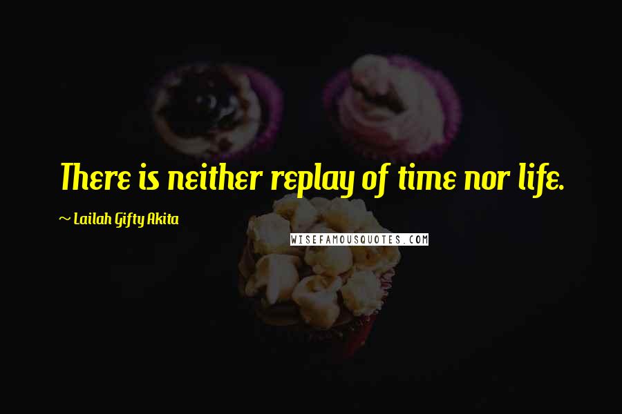 Lailah Gifty Akita Quotes: There is neither replay of time nor life.