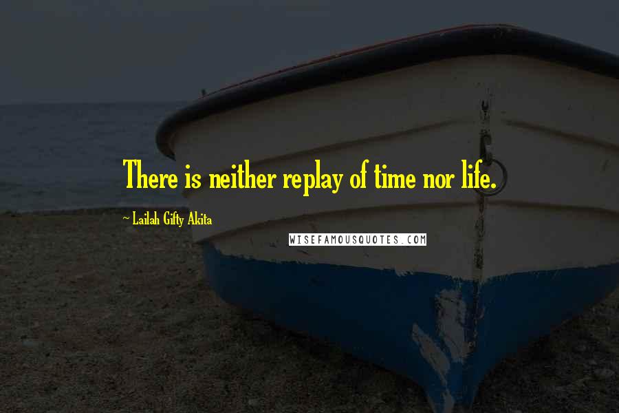 Lailah Gifty Akita Quotes: There is neither replay of time nor life.