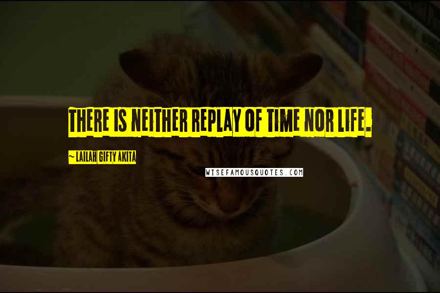 Lailah Gifty Akita Quotes: There is neither replay of time nor life.