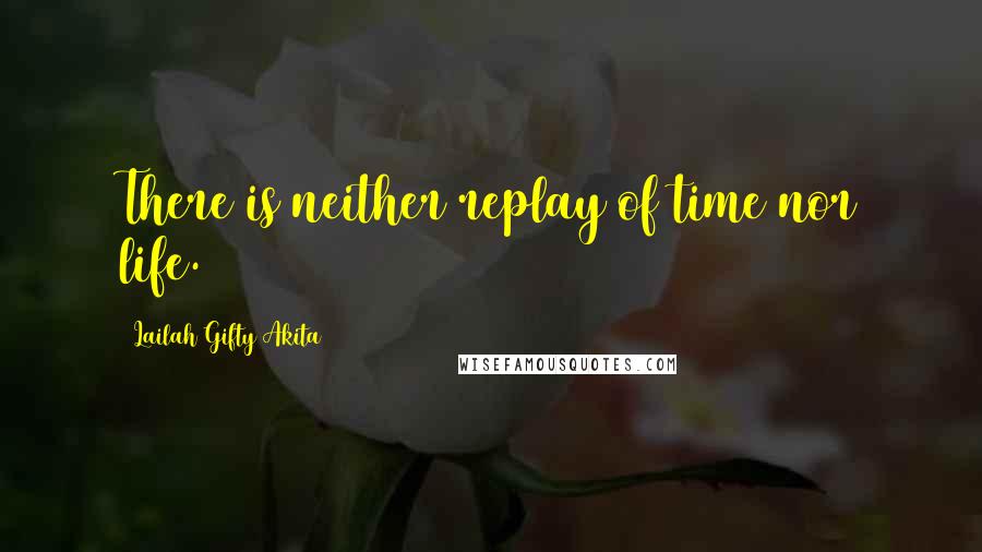 Lailah Gifty Akita Quotes: There is neither replay of time nor life.