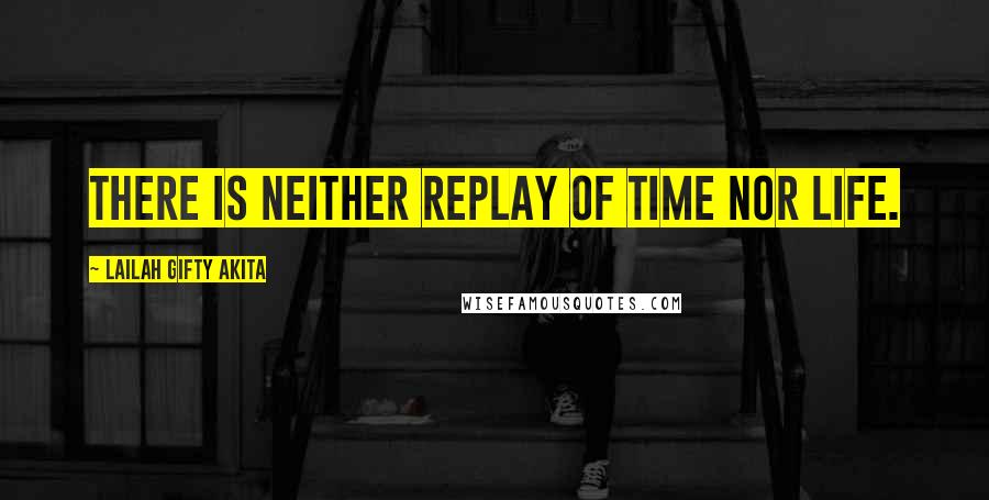 Lailah Gifty Akita Quotes: There is neither replay of time nor life.