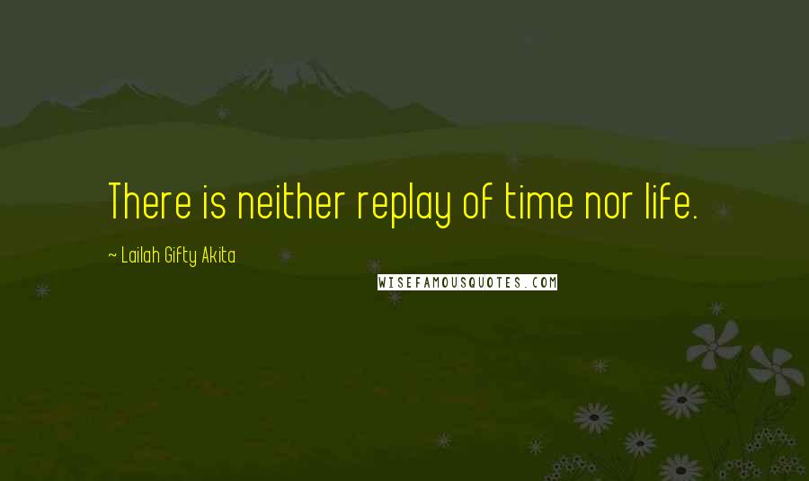 Lailah Gifty Akita Quotes: There is neither replay of time nor life.